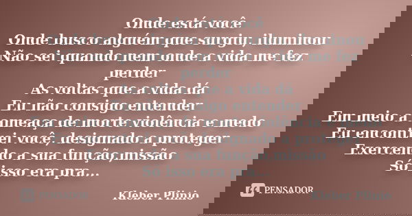 Onde está você Onde busco alguém que surgiu, iluminou Não sei quando nem onde a vida me fez perder As voltas que a vida dá Eu não consigo entender Em meio a ame... Frase de Kleber Plínio.