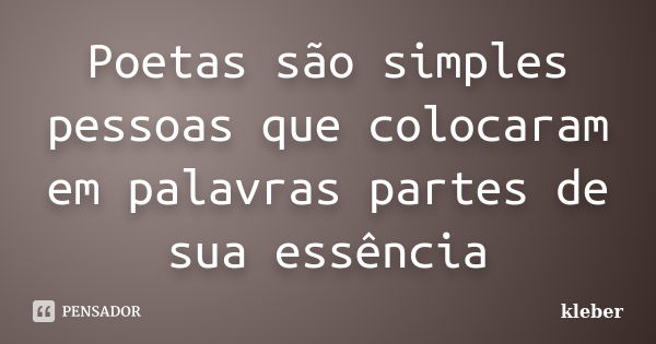 Poetas são simples pessoas que colocaram em palavras partes de sua essência... Frase de kleber.