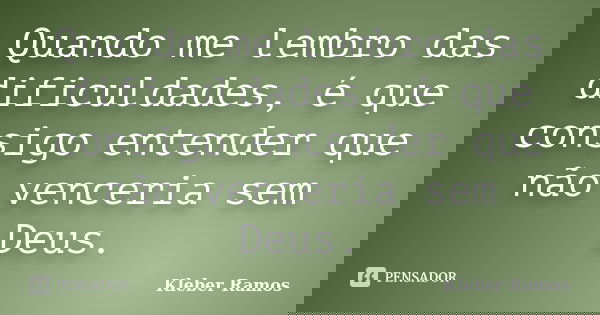 Quando me lembro das dificuldades, é que consigo entender que não venceria sem Deus.... Frase de Kleber Ramos.