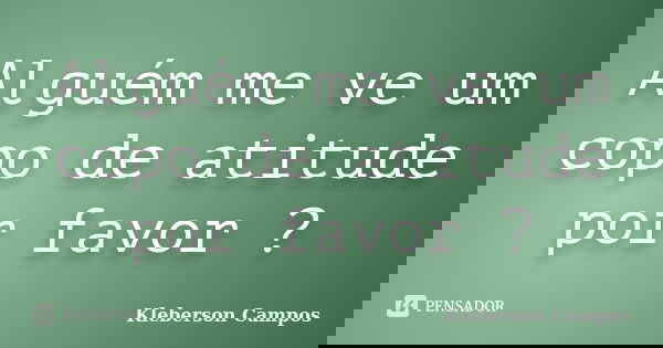 Alguém me ve um copo de atitude por favor ?... Frase de Kleberson Campos.