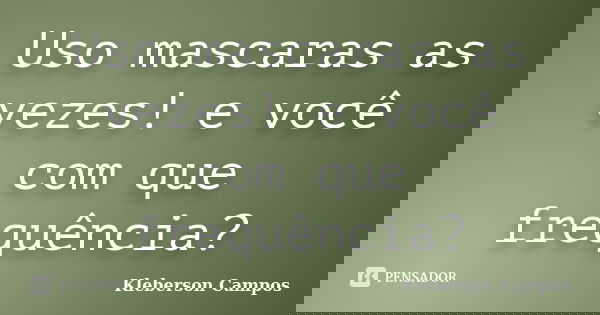 Uso mascaras as vezes! e você com que frequência?... Frase de Kleberson Campos.