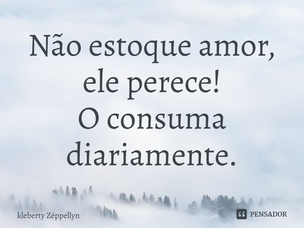 ⁠Não estoque amor, ele perece!
O consuma diariamente.... Frase de kleberty Zéppellyn.