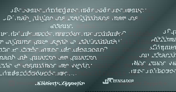 Os seus inimigos não são os meus; Já não julgo os religiosos nem os ateus. O que há de mais nocivo na cidade? Afirmam alguns que seja a falsidade! Cinquenta e t... Frase de kleberty zéppelyn.