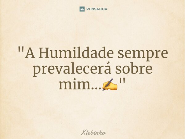 ⁠"A Humildade sempre prevalecerá sobre mim...✍️"... Frase de Klebinho.