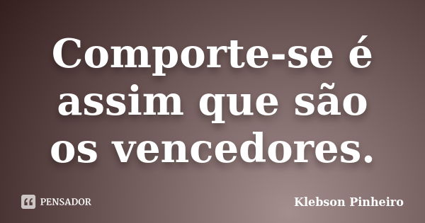 Comporte-se é assim que são os vencedores.... Frase de Klebson Pinheiro.