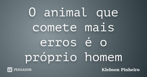 O animal que comete mais erros é o próprio homem... Frase de Klebson Pinheiro.