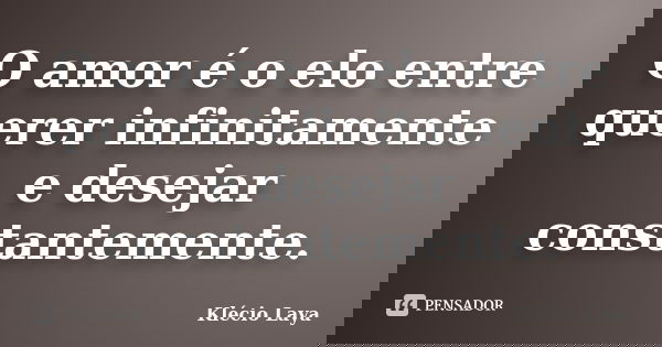 O amor é o elo entre querer infinitamente e desejar constantemente.... Frase de Klécio Laya.