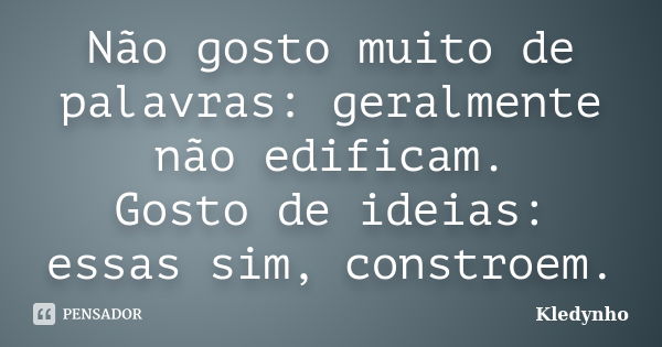 Não gosto muito de palavras: geralmente não edificam. Gosto de ideias: essas sim, constroem.... Frase de Kledynho.