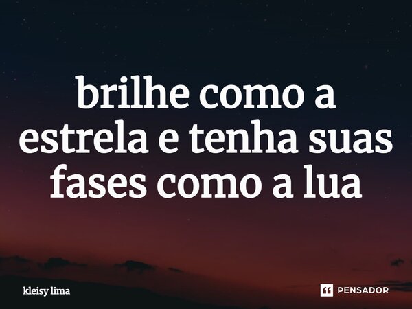 ⁠brilhe como a estrela e tenha suas fases como a lua... Frase de kleisy lima.
