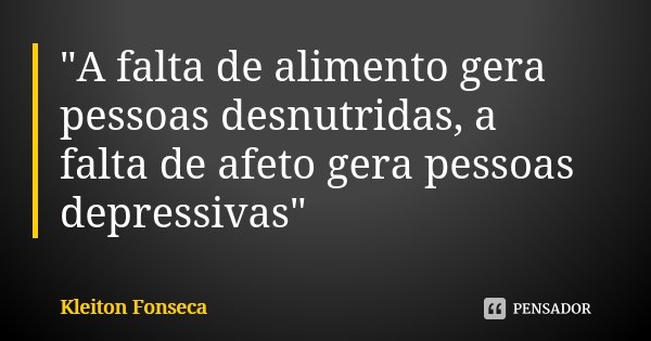 "A falta de alimento gera pessoas desnutridas, a falta de afeto gera pessoas depressivas"... Frase de Kleiton Fonseca.