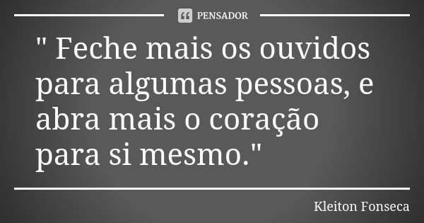 " Feche mais os ouvidos para algumas pessoas, e abra mais o coração para si mesmo."... Frase de Kleiton Fonseca.