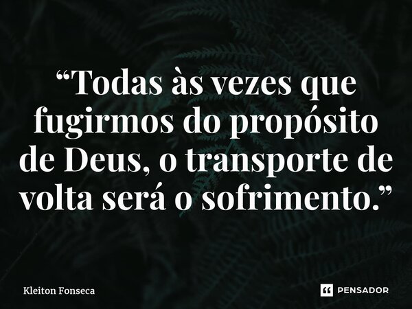 “Todas às vezes que fugirmos do propósito de Deus, o transporte de volta será o sofrimento.”⁠... Frase de Kleiton Fonseca.