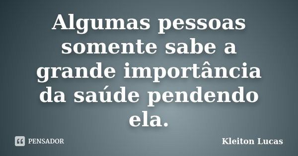 Algumas pessoas somente sabe a grande importância da saúde pendendo ela.... Frase de Kleiton Lucas.