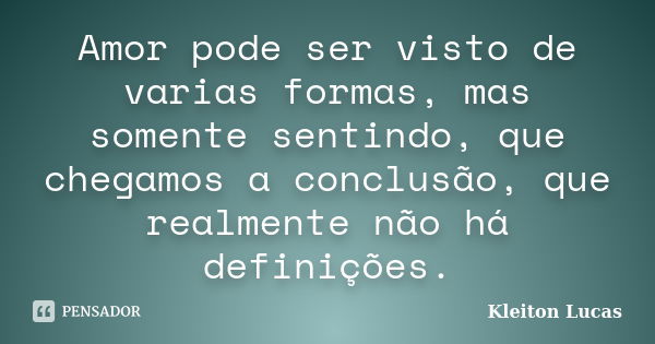 Amor pode ser visto de varias formas, mas somente sentindo, que chegamos a conclusão, que realmente não há definições.... Frase de Kleiton Lucas.