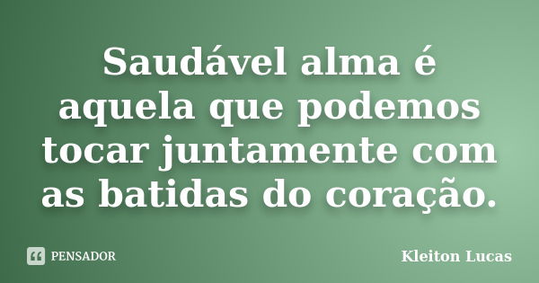 Saudável alma é aquela que podemos tocar juntamente com as batidas do coração.... Frase de Kleiton Lucas.