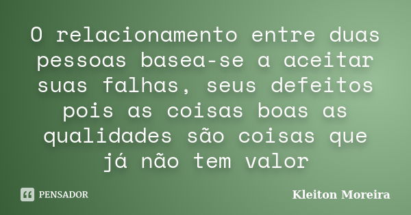 O relacionamento entre duas pessoas basea-se a aceitar suas falhas, seus defeitos pois as coisas boas as qualidades são coisas que já não tem valor... Frase de Kleiton moreira.