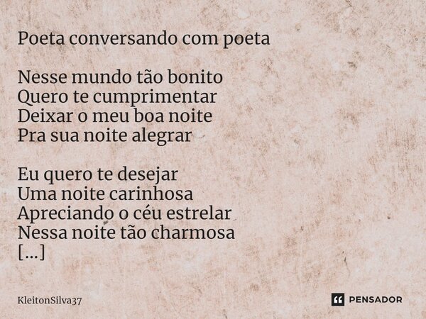 ⁠Poeta conversando com poeta Nesse mundo tão bonito Quero te cumprimentar Deixar o meu boa noite Pra sua noite alegrar Eu quero te desejar Uma noite carinhosa A... Frase de KleitonSilva37.