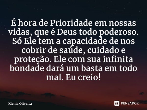 ⁠É hora de Prioridade em nossas vidas, que é Deus todo poderoso. Só Ele tem a capacidade de nos cobrir de saúde, cuidado e proteção. Ele com sua infinita bondad... Frase de Klenia Oliveira.