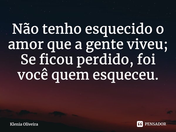 Não tenho esquecido o amor que a gente viveu; Se ficou perdido, foi você quem esqueceu. ⁠... Frase de Klenia Oliveira.