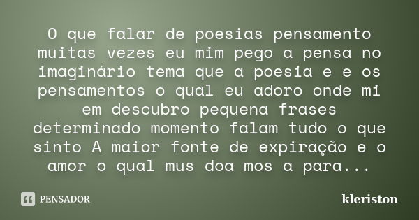 O que falar de poesias pensamento muitas vezes eu mim pego a pensa no imaginário tema que a poesia e e os pensamentos o qual eu adoro onde mi em descubro pequen... Frase de kleriston.