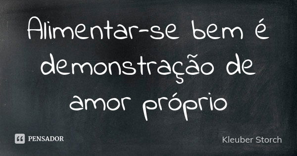 Alimentar-se bem é demonstração de amor próprio... Frase de Kleuber Storch.