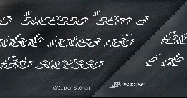 O "sucesso" sem a felicidade inclusa não é de fato sucesso... Frase de Kleuber Storch.
