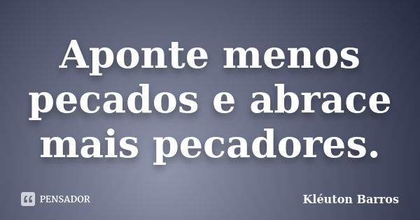 Aponte menos pecados e abrace mais pecadores.... Frase de Kléuton Barros.