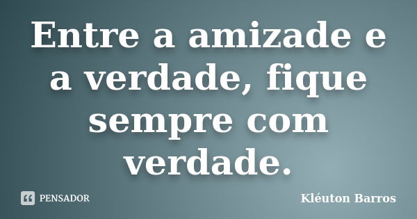 Entre a amizade e a verdade, fique sempre com verdade.... Frase de Kléuton Barros.