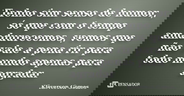 Tenho sim senso de humor, só que com o tempo amadurecemos, vemos que não vale a pena rir para todo mundo apenas para agradar... Frase de Kleverson Gomes.