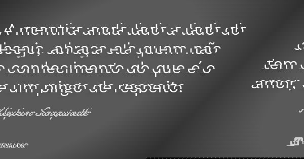 A mentira anda lado a lado do desejo, abraça ela quem não tem o conhecimento do que é o amor, e um pingo de respeito.... Frase de Kleybson Sanguinette.