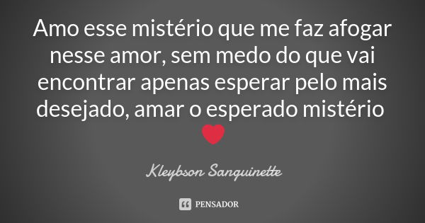 Amo esse mistério que me faz afogar nesse amor, sem medo do que vai encontrar apenas esperar pelo mais desejado, amar o esperado mistério ❤️... Frase de Kleybson Sanguinette.