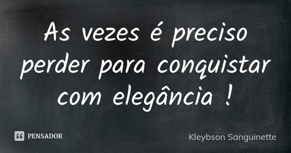 As vezes é preciso perder para conquistar com elegância !... Frase de Kleybson Sanguinette.