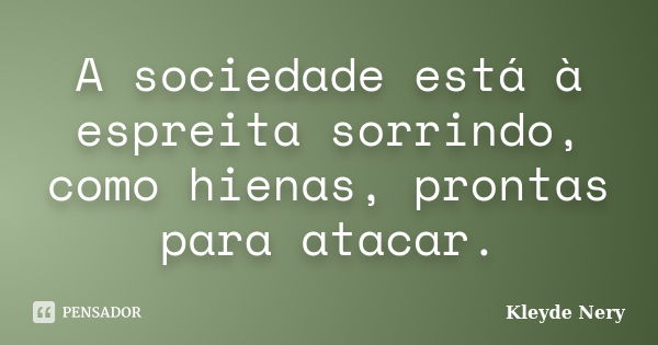 A sociedade está à espreita sorrindo, como hienas, prontas para atacar.... Frase de Kleyde Nery.