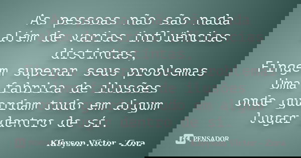As pessoas não são nada além de varias influências distintas, Fingem superar seus problemas Uma fabrica de ilusões onde guardam tudo em algum lugar dentro de sí... Frase de Kleyson Victor - Zora.