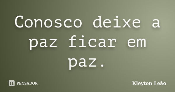 Conosco deixe a paz ficar em paz.... Frase de Kleyton Leão.