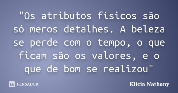 "Os atributos físicos são só meros detalhes. A beleza se perde com o tempo, o que ficam são os valores, e o que de bom se realizou"... Frase de Klícia Nathany.