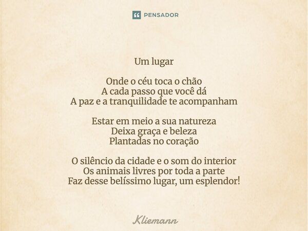 Um lugar Onde o céu toca o chão A cada passo que você dá A paz e a tranquilidade te acompanham Estar em meio a sua natureza Deixa graça e beleza Plantadas no c... Frase de Kliemann.