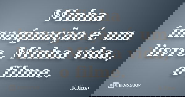 Minha imaginação é um livro. Minha vida, o filme.... Frase de K Lima.