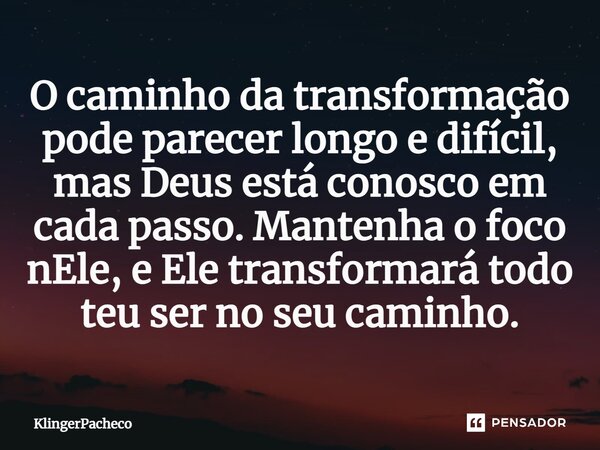 ⁠O caminho da transformação pode parecer longo e difícil, mas Deus está conosco em cada passo. Mantenha o foco nEle, e Ele transformará todo teu ser no seu cami... Frase de KlingerPacheco.