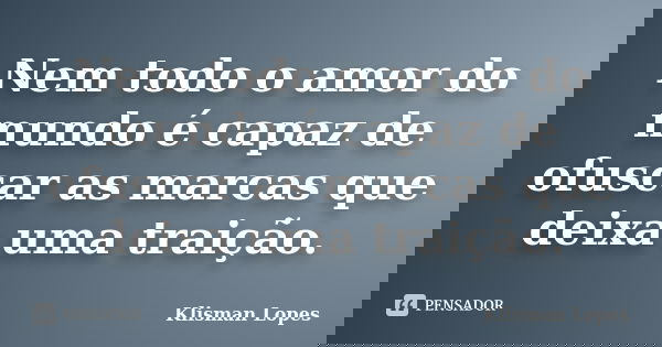 Nem todo o amor do mundo é capaz de ofuscar as marcas que deixa uma traição.... Frase de Klisman Lopes.