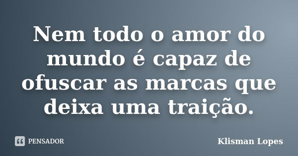 Nem todo o amor do mundo é capaz de ofuscar as marcas que deixa uma traição.... Frase de Klisman Lopes.