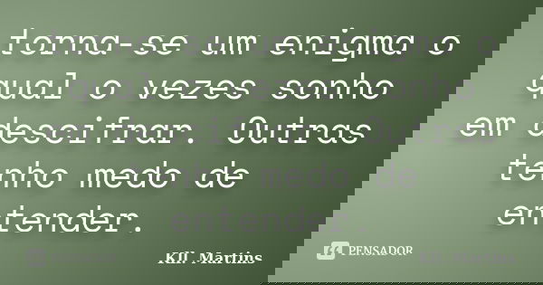 torna-se um enigma o qual o vezes sonho em descifrar. Outras tenho medo de entender.... Frase de Kll. Martins.
