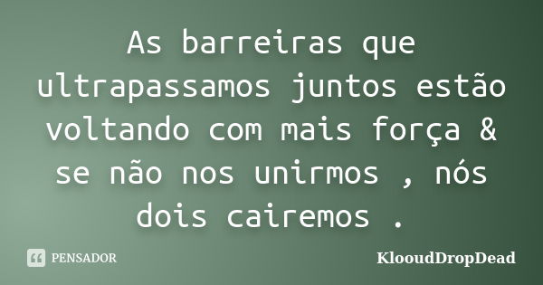 As barreiras que ultrapassamos juntos estão voltando com mais força & se não nos unirmos , nós dois cairemos .... Frase de KlooudDropDead.