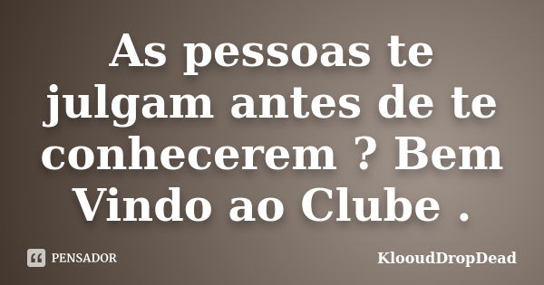 As pessoas te julgam antes de te conhecerem ? Bem Vindo ao Clube .... Frase de KlooudDropDead.