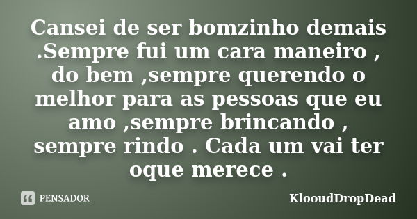 Cansei de ser bomzinho demais .Sempre fui um cara maneiro , do bem ,sempre querendo o melhor para as pessoas que eu amo ,sempre brincando , sempre rindo . Cada ... Frase de KlooudDropDead.