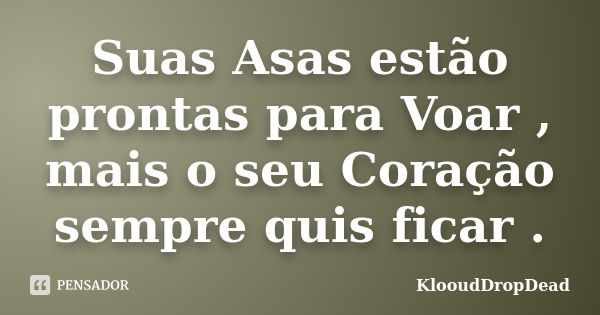 Suas Asas estão prontas para Voar , mais o seu Coração sempre quis ficar .... Frase de KlooudDropDead.