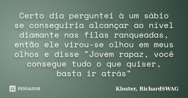 Certo dia perguntei à um sábio se conseguiria alcançar ao nível diamante nas filas ranqueadas, então ele virou-se olhou em meus olhos e disse "Jovem rapaz,... Frase de Kloster, RichardSWAG.