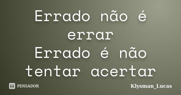 Errado não é errar Errado é não tentar acertar... Frase de Klysman_Lucas.