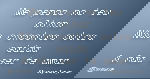 Me perco no teu olhar Não encontro outra saída A não ser te amar... Frase de Klysman_Lucas.