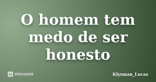 O homem tem medo de ser honesto... Frase de Klysman_Lucas.